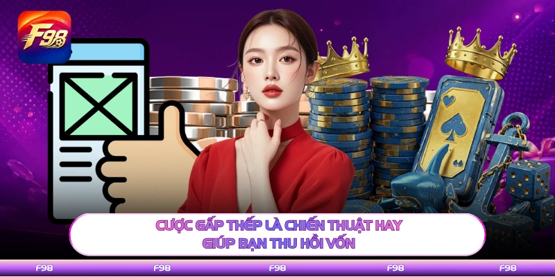 Cược gấp thếp là chiến thuật hay giúp bạn thu hồi vốn